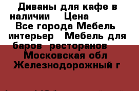 Диваны для кафе в наличии  › Цена ­ 6 900 - Все города Мебель, интерьер » Мебель для баров, ресторанов   . Московская обл.,Железнодорожный г.